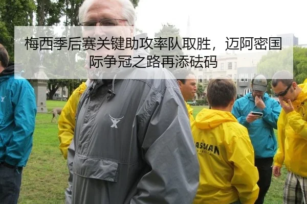 梅西季后赛关键助攻率队取胜，迈阿密国际争冠之路再添砝码